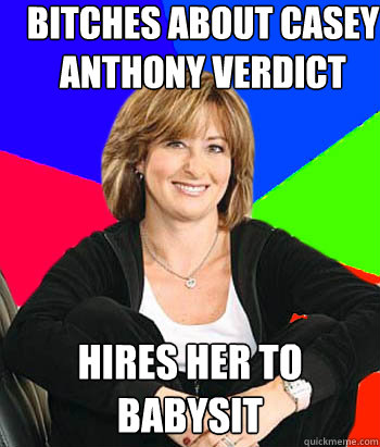 Bitches about casey anthony verdict hires her to babysit  Sheltering Suburban Mom