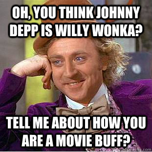 Oh, you think Johnny Depp is Willy Wonka? Tell me about how you are a movie buff?  Condescending Wonka