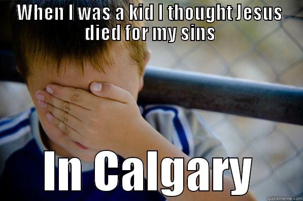 WHEN I WAS A KID I THOUGHT JESUS DIED FOR MY SINS IN CALGARY Confession kid