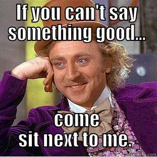 IF YOU CAN'T SAY SOMETHING GOOD... COME SIT NEXT TO ME.  Creepy Wonka