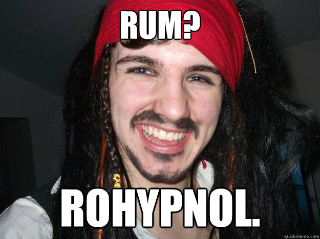 Rum? Rohypnol. - Rum? Rohypnol.  Creepy Captain Jack