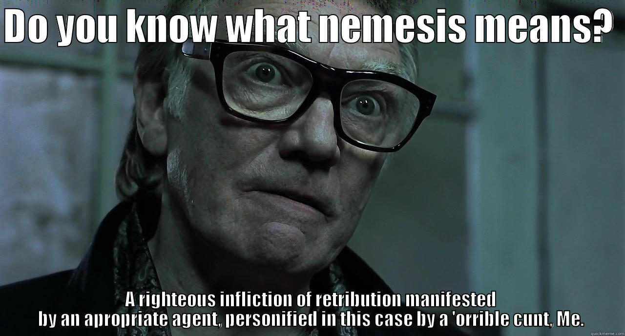 Brick Top Nemesis - DO YOU KNOW WHAT NEMESIS MEANS?  A RIGHTEOUS INFLICTION OF RETRIBUTION MANIFESTED BY AN APROPRIATE AGENT, PERSONIFIED IN THIS CASE BY A 'ORRIBLE CUNT, ME. Misc