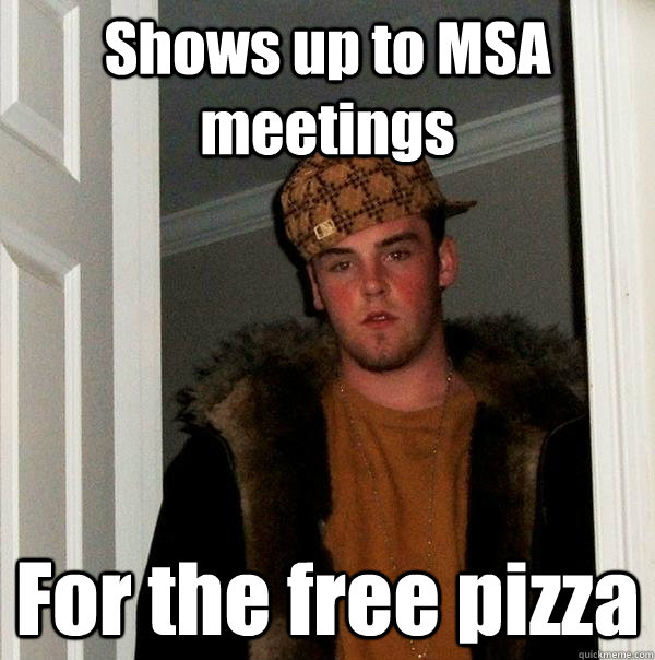 Shows up to MSA meetings For the free pizza  Scumbag Steve