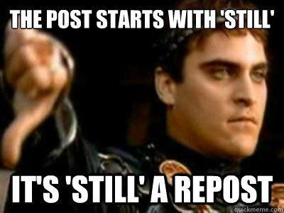 The post starts with 'still' It's 'still' a repost  Downvoting Roman