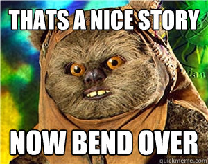 Thats a nice story now bend over  Rape Ewok