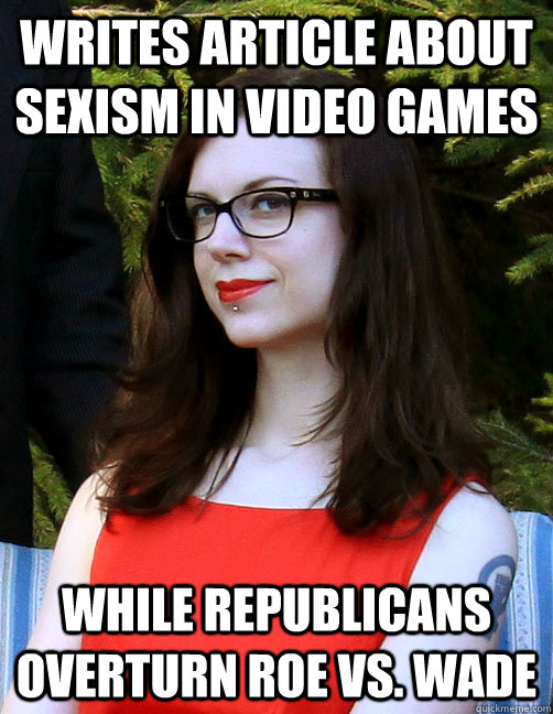 Writes article about sexism in video games while republicans overturn roe vs. wade  Hipster Feminist