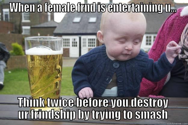 WHEN A FEMALE FRND IS ENTERTAINING U... THINK TWICE BEFORE YOU DESTROY UR FRINDSHIP BY TRYING TO SMASH drunk baby