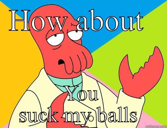 HOW ABOUT  YOU SUCK MY BALLS  Futurama Zoidberg 