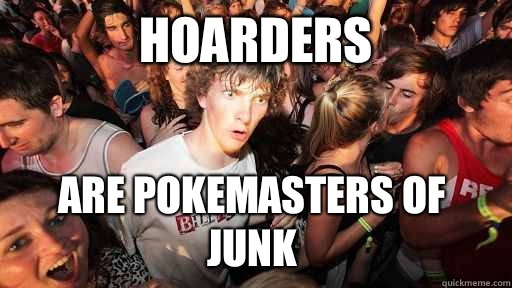 Hoarders Are pokemasters of junk  Sudden Clarity Clarence