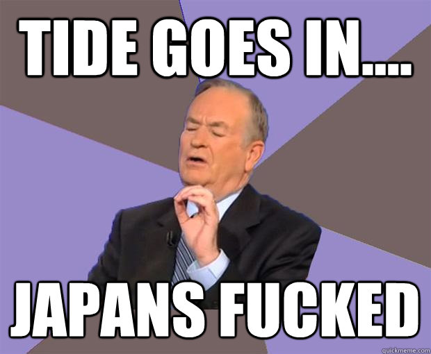 tide goes in.... japans fucked - tide goes in.... japans fucked  Bill O Reilly