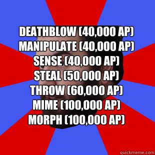 Deathblow (40,000 AP)
Manipulate (40,000 AP)
Sense (40,000 AP)
Steal (50,000 AP)
Throw (60,000 AP)
Mime (100,000 AP)
Morph (100,000 AP)  The Completionist