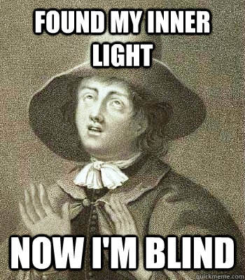 Found my inner light now I'm blind  Quaker Problems