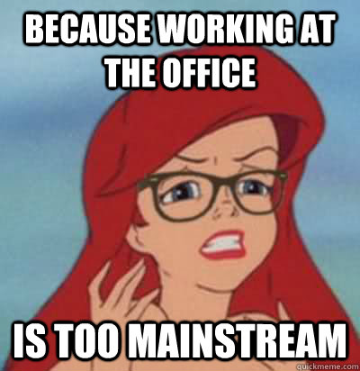 Because working at the office is too mainstream  Hipster Ariel