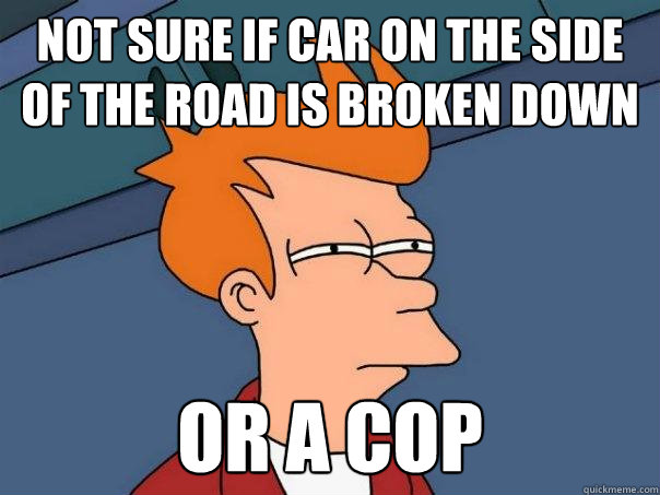 Not sure if car on the side of the road is broken down Or a cop - Not sure if car on the side of the road is broken down Or a cop  Futurama Fry