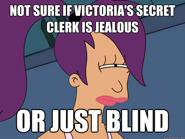 Not sure if Victoria's Secret clerk is Jealous Or just Blind  Leela Futurama