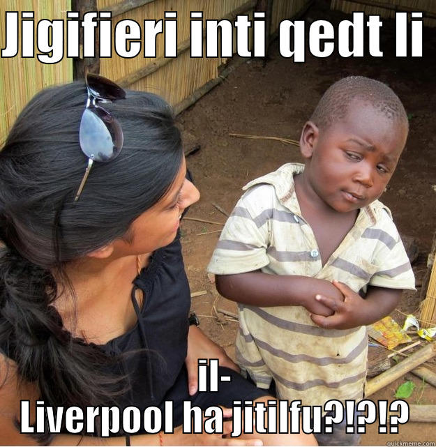 JIGIFIERI INTI QEDT LI  IL- LIVERPOOL HA JITILFU?!?!? Skeptical Third World Kid