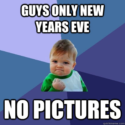 Guys only New years eve No pictures  Success Kid