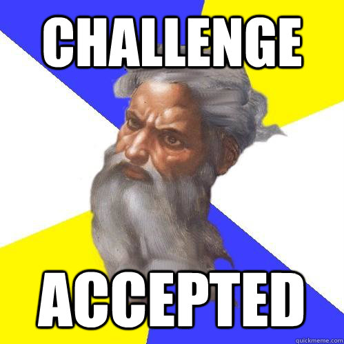 CHALLENGE ACCEPTED  Advice God