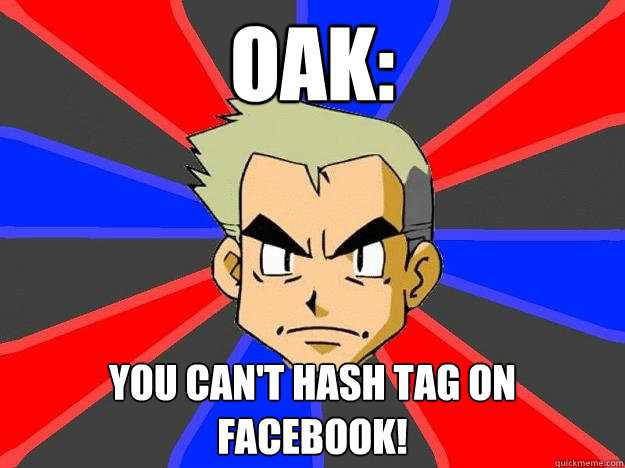 OAK: YOU CAN'T HASH TAG ON FACEbOOK!  Professor Oak