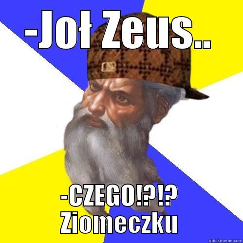 zeus rapsy - -JOŁ ZEUS.. -CZEGO!?!? ZIOMECZKU Scumbag Advice God