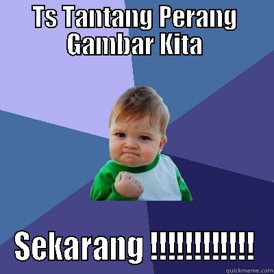 TS TANTANG PERANG GAMBAR KITA SEKARANG !!!!!!!!!!!! Success Kid