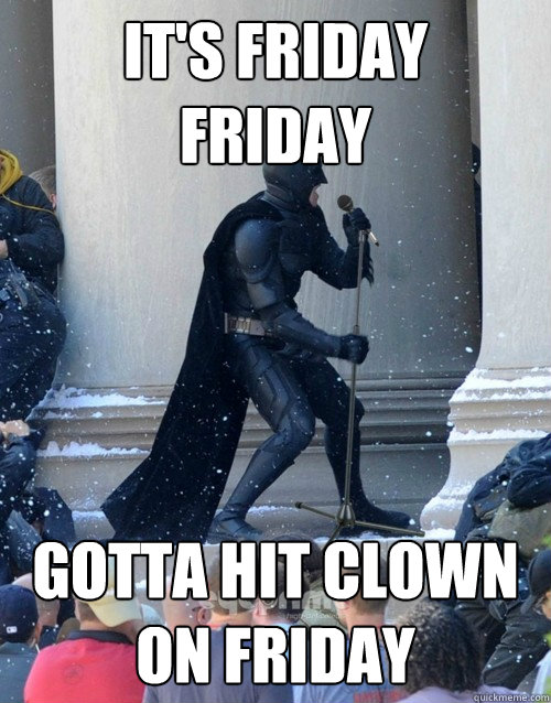 It's Friday
Friday Gotta hit clown on friday  Karaoke Batman