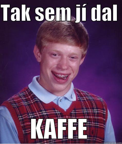 yes, no - TAK SEM JÍ DAL  KAFFE Bad Luck Brian