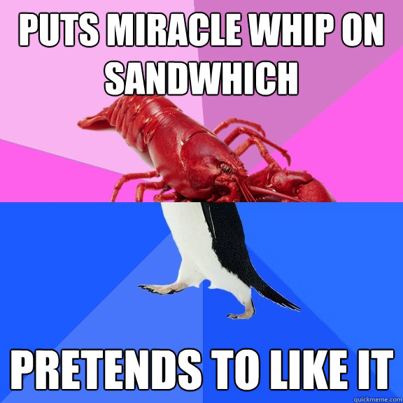 puts miracle whip on sandwhich pretends to like it - puts miracle whip on sandwhich pretends to like it  Awkward Relationship