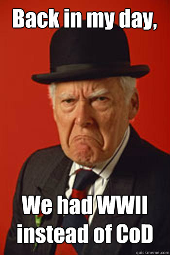 Back in my day, We had WWII instead of CoD - Back in my day, We had WWII instead of CoD  Pissed old guy