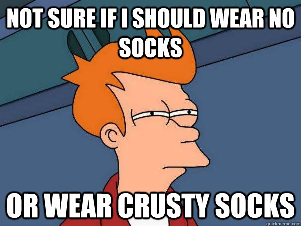 Not sure if I should wear no socks Or wear crusty socks   Futurama Fry