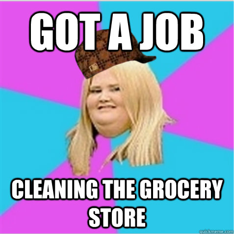 Got a job cleaning the grocery store  scumbag fat girl