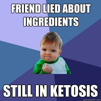 friend lied about ingredients  Still in ketosis  Success Kid