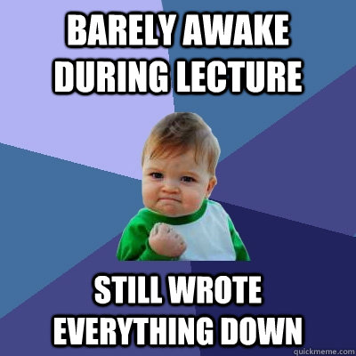 Barely awake during lecture still wrote everything down - Barely awake during lecture still wrote everything down  Success Kid