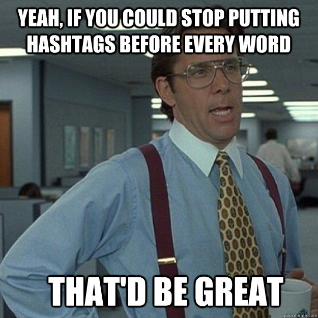 Yeah, if you could stop putting hashtags before every word THAT'D BE GREAT - Yeah, if you could stop putting hashtags before every word THAT'D BE GREAT  Misc