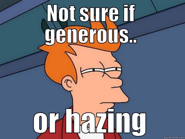 NOT SURE IF GENEROUS.. OR HAZING Futurama Fry