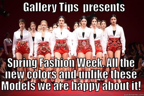 Gallery TIps Spring Fashion -            GALLERY TIPS  PRESENTS                                                                                          SPRING FASHION WEEK. ALL THE NEW COLORS AND UNLIKE THESE MODELS WE ARE HAPPY ABOUT IT! Misc