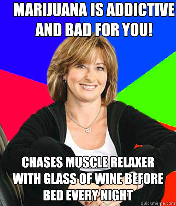 Marijuana is addictive and bad for you! Chases muscle relaxer with glass of wine before bed every night - Marijuana is addictive and bad for you! Chases muscle relaxer with glass of wine before bed every night  Sheltering Suburban Mom