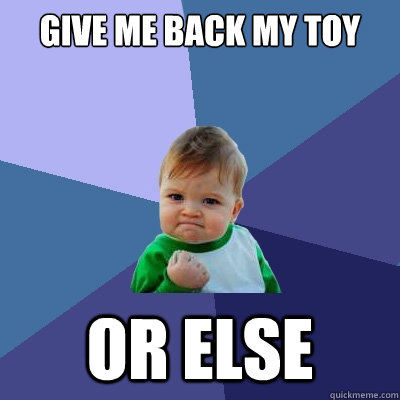 give me back my toy or else  Success Kid