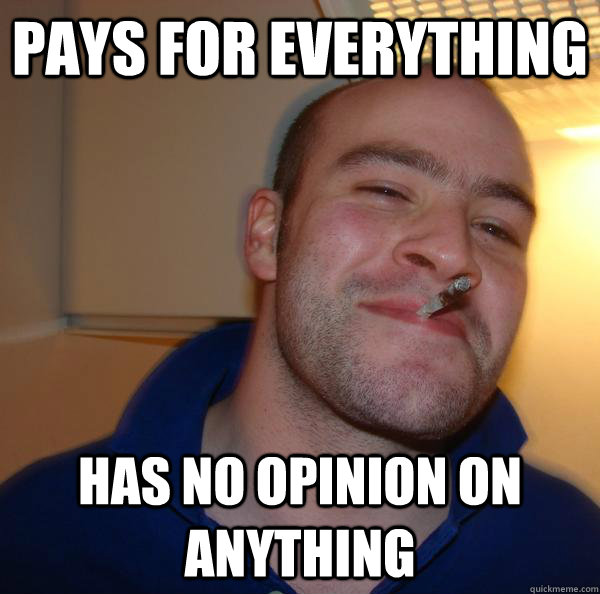 Pays for everything has no opinion on anything - Pays for everything has no opinion on anything  Misc