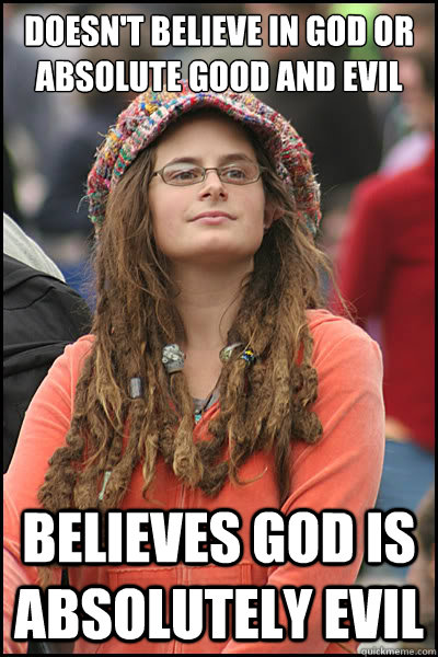 Doesn't believe in God or absolute good and evil Believes God is absolutely evil  College Liberal