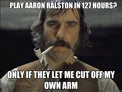 Play Aaron Ralston in 127 Hours? Only if they let me cut off my own arm  