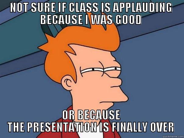 NOT SURE IF CLASS IS APPLAUDING BECAUSE I WAS GOOD OR BECAUSE THE PRESENTATION IS FINALLY OVER Futurama Fry