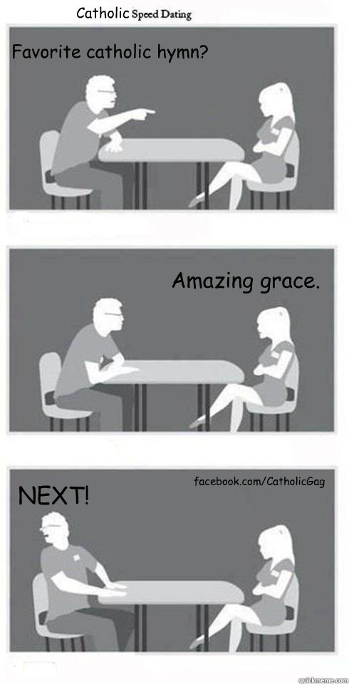 Favorite catholic hymn? Amazing grace. NEXT! facebook.com/CatholicGag Catholic  Speed Dating