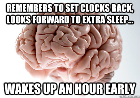 Remembers to set clocks back, looks forward to Extra sleep... Wakes up an hour early  - Remembers to set clocks back, looks forward to Extra sleep... Wakes up an hour early   Scumbag Brain