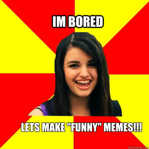 im bored lets make ''funny'' memes!!!  Rebecca Black