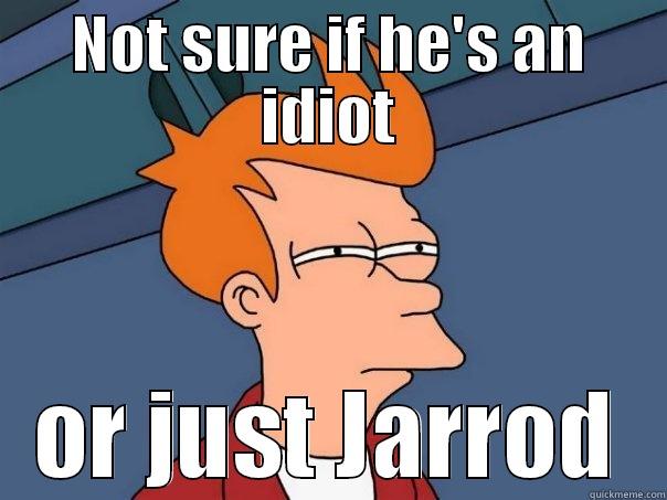 NOT SURE IF HE'S AN IDIOT OR JUST JARROD Futurama Fry