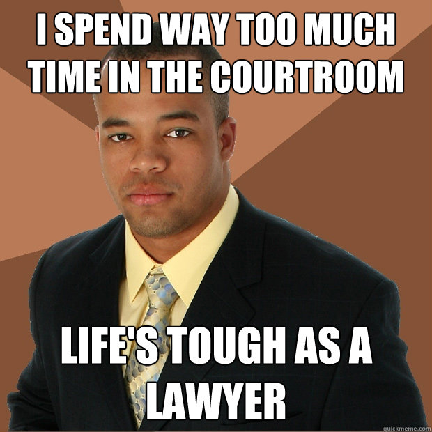 I spend way too much time in the courtroom Life's tough as a lawyer - I spend way too much time in the courtroom Life's tough as a lawyer  Successful Black Man