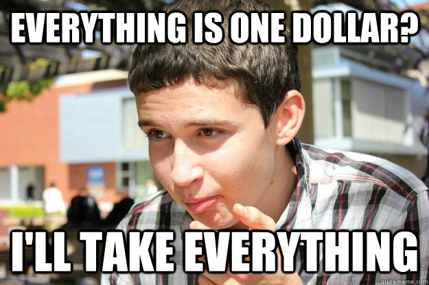 Everything is one dollar? I'll take everything - Everything is one dollar? I'll take everything  Stingy College Student