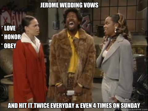 Jerome wedding vows And hit it twice everyday & even 4 times on Sunday * Love  * Honor * Obey  jerome 1