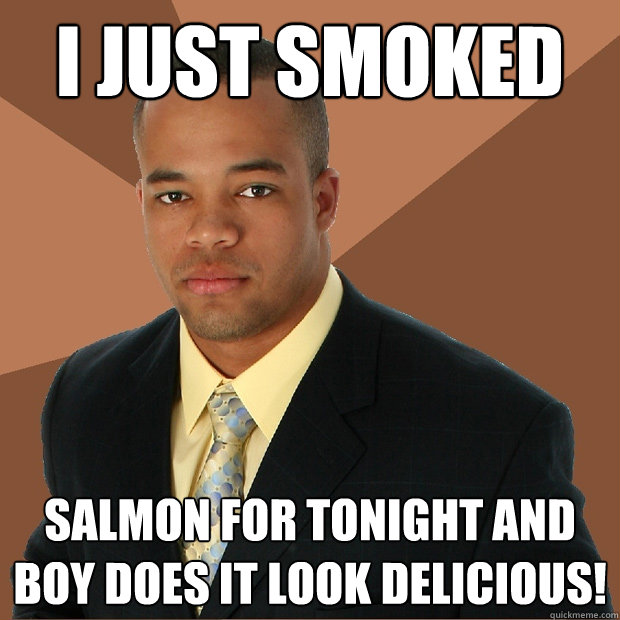 I just smoked Salmon for tonight and boy does it look delicious!  Successful Black Man